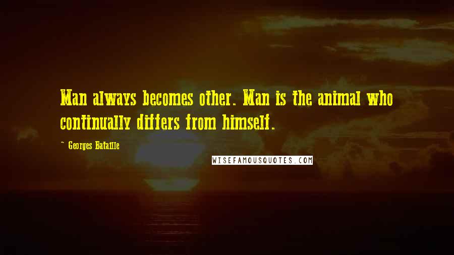 Georges Bataille Quotes: Man always becomes other. Man is the animal who continually differs from himself.