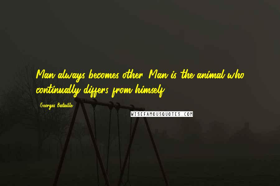 Georges Bataille Quotes: Man always becomes other. Man is the animal who continually differs from himself.