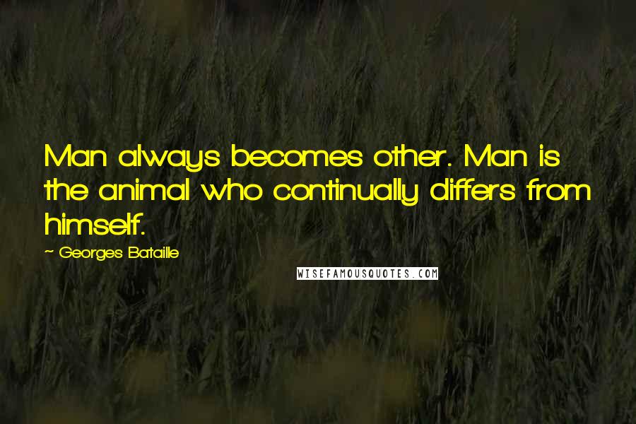 Georges Bataille Quotes: Man always becomes other. Man is the animal who continually differs from himself.