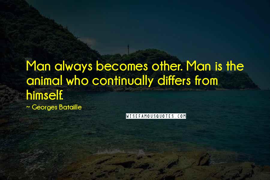 Georges Bataille Quotes: Man always becomes other. Man is the animal who continually differs from himself.