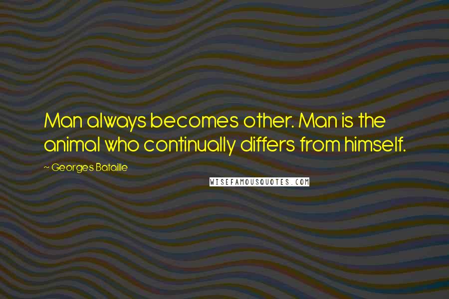 Georges Bataille Quotes: Man always becomes other. Man is the animal who continually differs from himself.