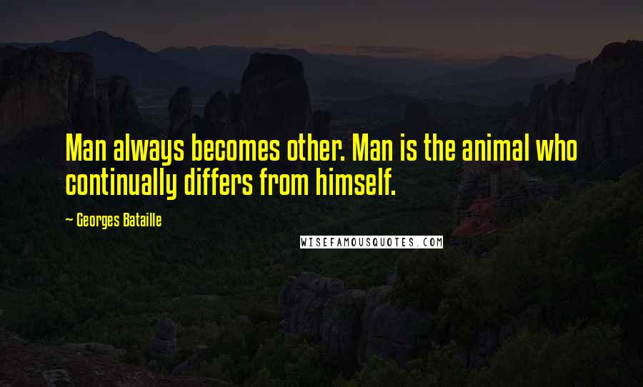 Georges Bataille Quotes: Man always becomes other. Man is the animal who continually differs from himself.