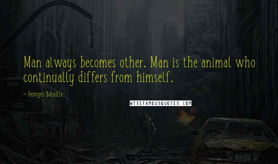 Georges Bataille Quotes: Man always becomes other. Man is the animal who continually differs from himself.