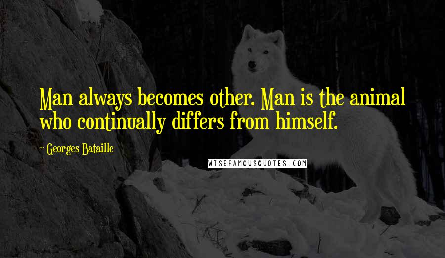 Georges Bataille Quotes: Man always becomes other. Man is the animal who continually differs from himself.