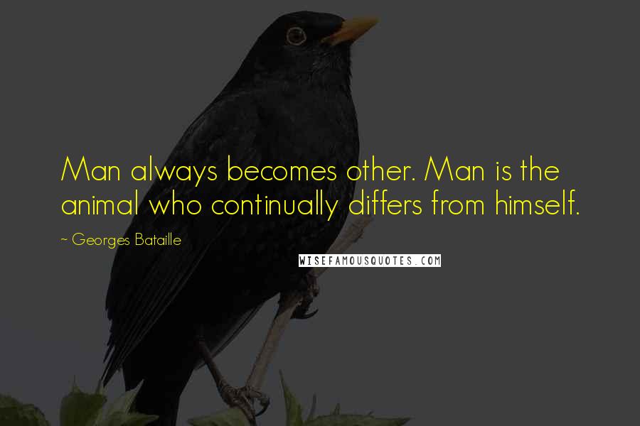 Georges Bataille Quotes: Man always becomes other. Man is the animal who continually differs from himself.