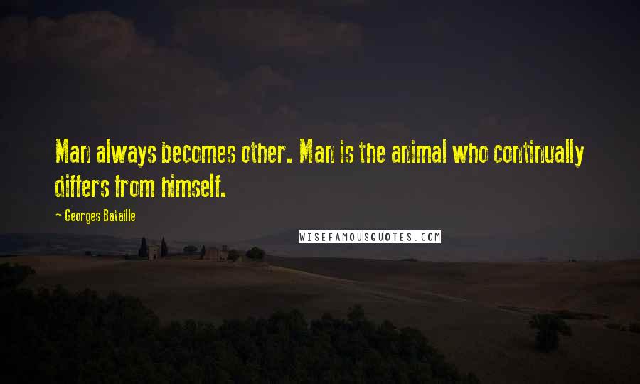 Georges Bataille Quotes: Man always becomes other. Man is the animal who continually differs from himself.