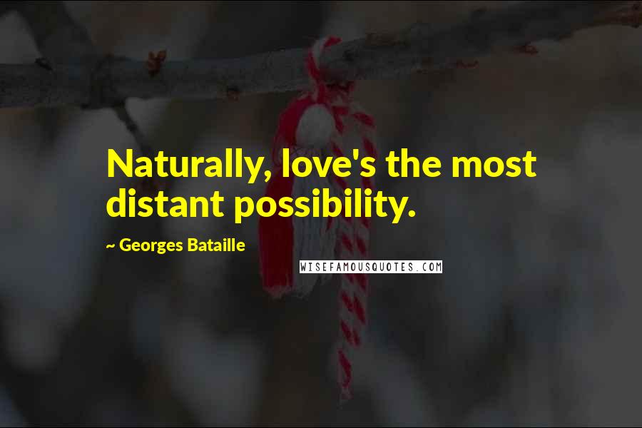 Georges Bataille Quotes: Naturally, love's the most distant possibility.