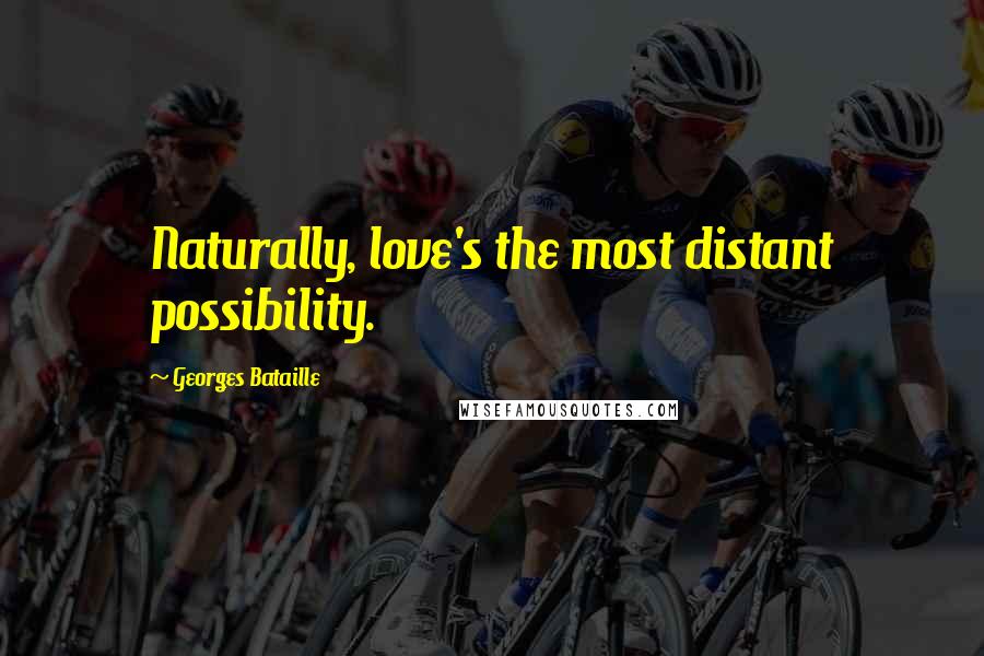 Georges Bataille Quotes: Naturally, love's the most distant possibility.