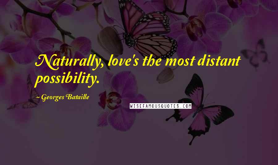 Georges Bataille Quotes: Naturally, love's the most distant possibility.