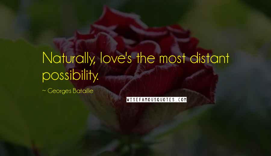 Georges Bataille Quotes: Naturally, love's the most distant possibility.