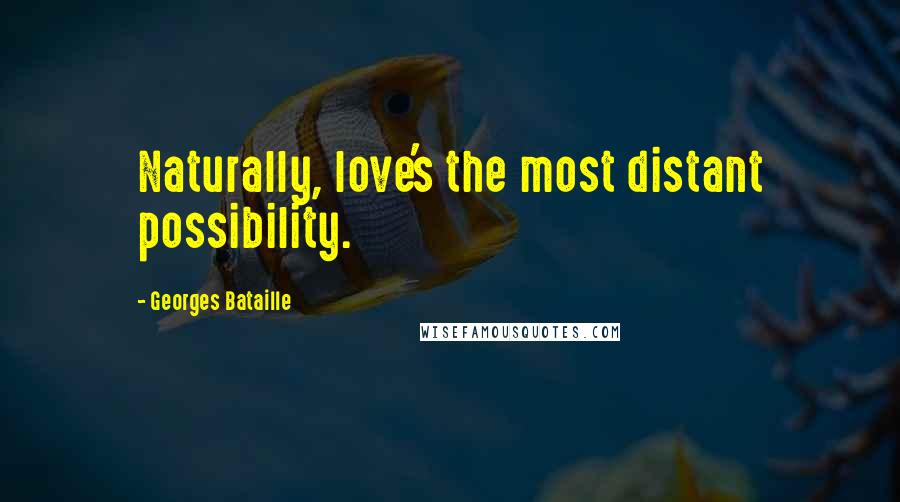 Georges Bataille Quotes: Naturally, love's the most distant possibility.