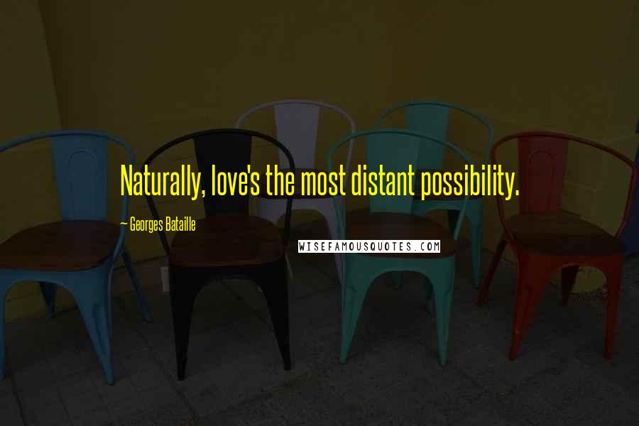 Georges Bataille Quotes: Naturally, love's the most distant possibility.