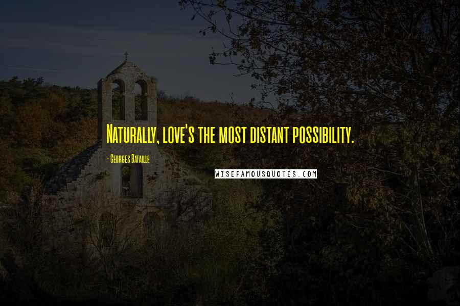 Georges Bataille Quotes: Naturally, love's the most distant possibility.
