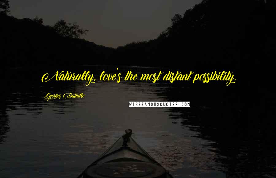 Georges Bataille Quotes: Naturally, love's the most distant possibility.
