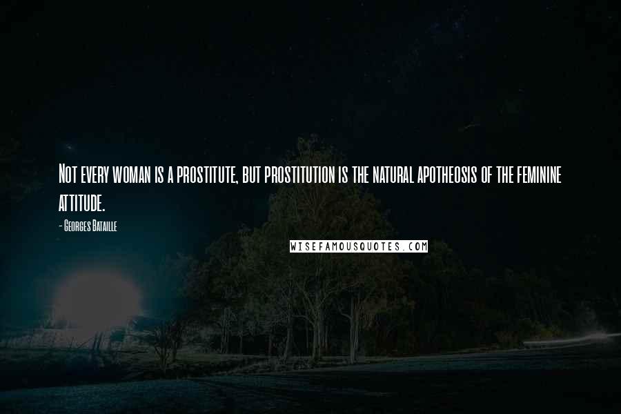 Georges Bataille Quotes: Not every woman is a prostitute, but prostitution is the natural apotheosis of the feminine attitude.