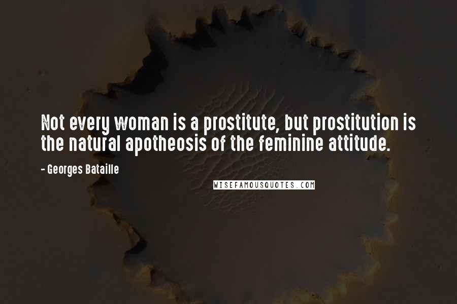 Georges Bataille Quotes: Not every woman is a prostitute, but prostitution is the natural apotheosis of the feminine attitude.