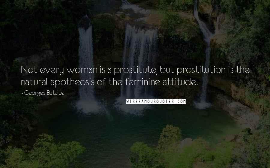 Georges Bataille Quotes: Not every woman is a prostitute, but prostitution is the natural apotheosis of the feminine attitude.