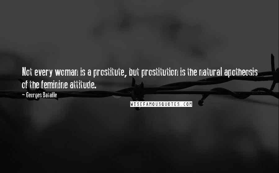 Georges Bataille Quotes: Not every woman is a prostitute, but prostitution is the natural apotheosis of the feminine attitude.
