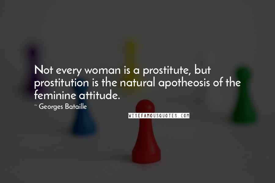 Georges Bataille Quotes: Not every woman is a prostitute, but prostitution is the natural apotheosis of the feminine attitude.