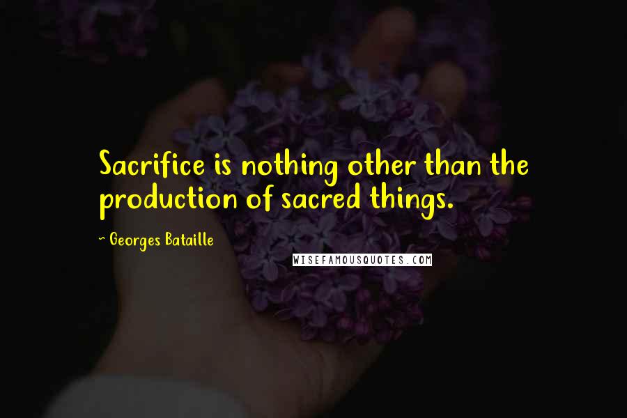 Georges Bataille Quotes: Sacrifice is nothing other than the production of sacred things.
