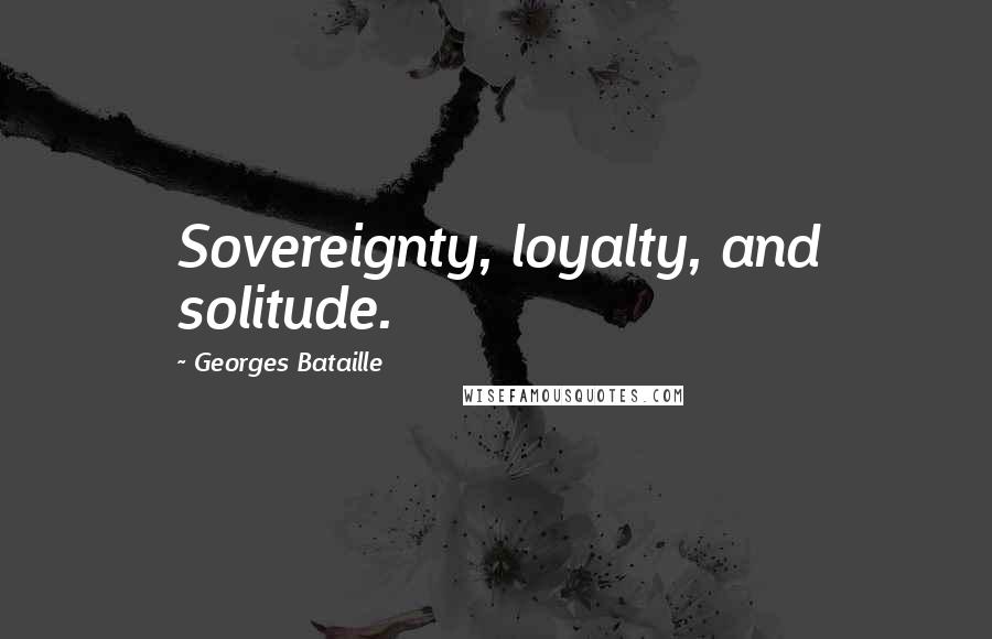 Georges Bataille Quotes: Sovereignty, loyalty, and solitude.