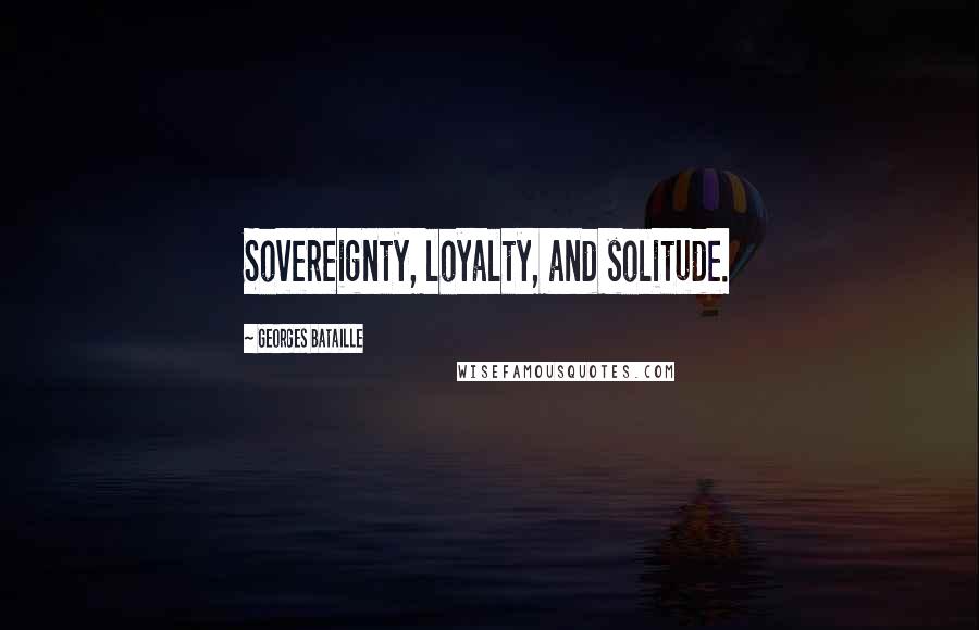 Georges Bataille Quotes: Sovereignty, loyalty, and solitude.