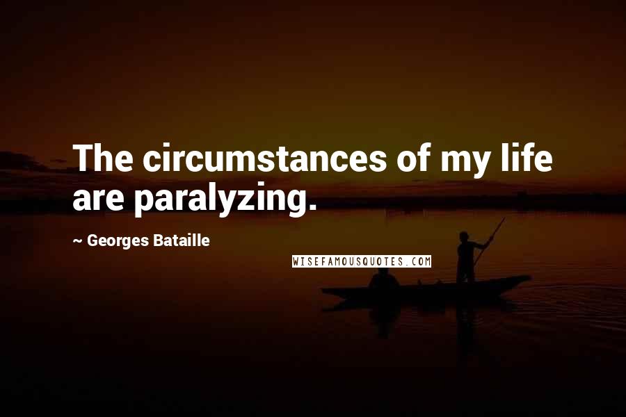 Georges Bataille Quotes: The circumstances of my life are paralyzing.