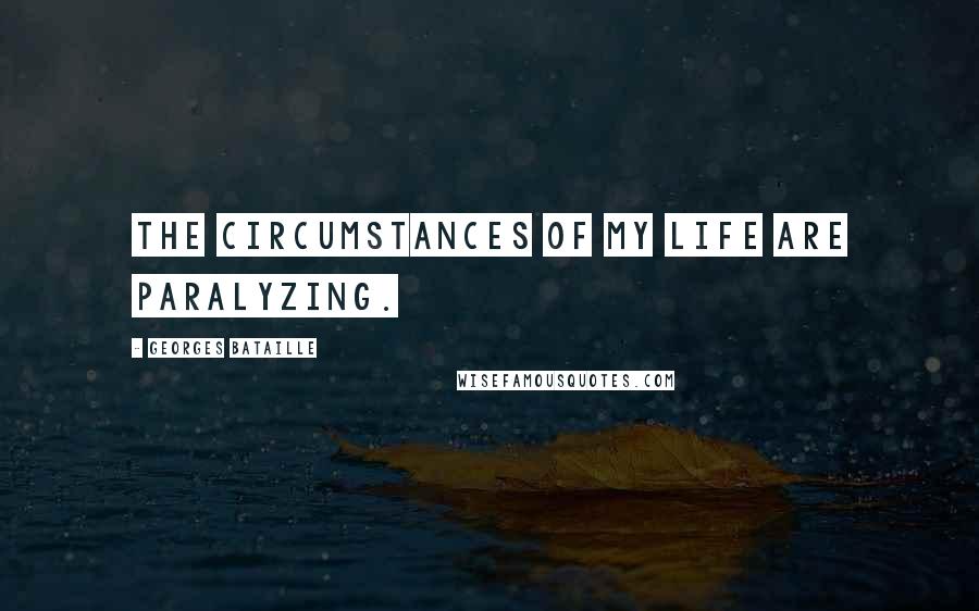 Georges Bataille Quotes: The circumstances of my life are paralyzing.