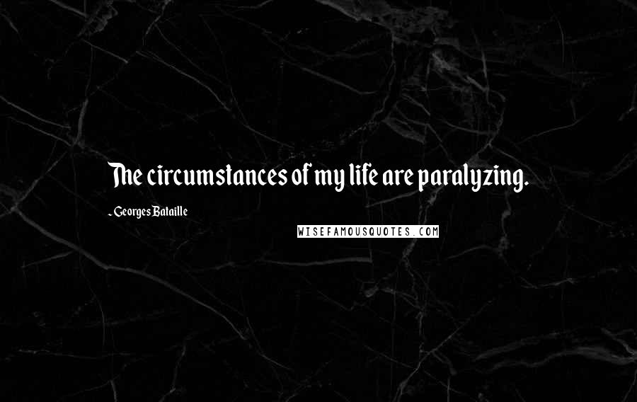 Georges Bataille Quotes: The circumstances of my life are paralyzing.