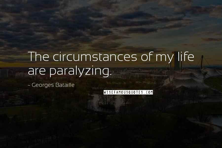 Georges Bataille Quotes: The circumstances of my life are paralyzing.