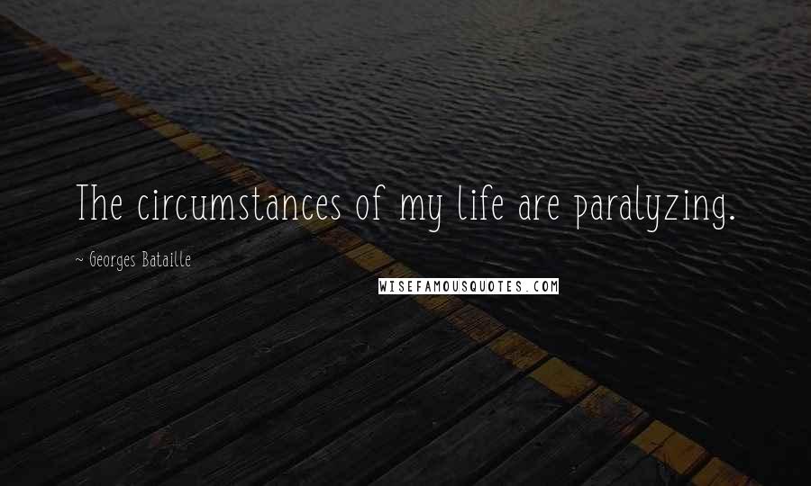 Georges Bataille Quotes: The circumstances of my life are paralyzing.