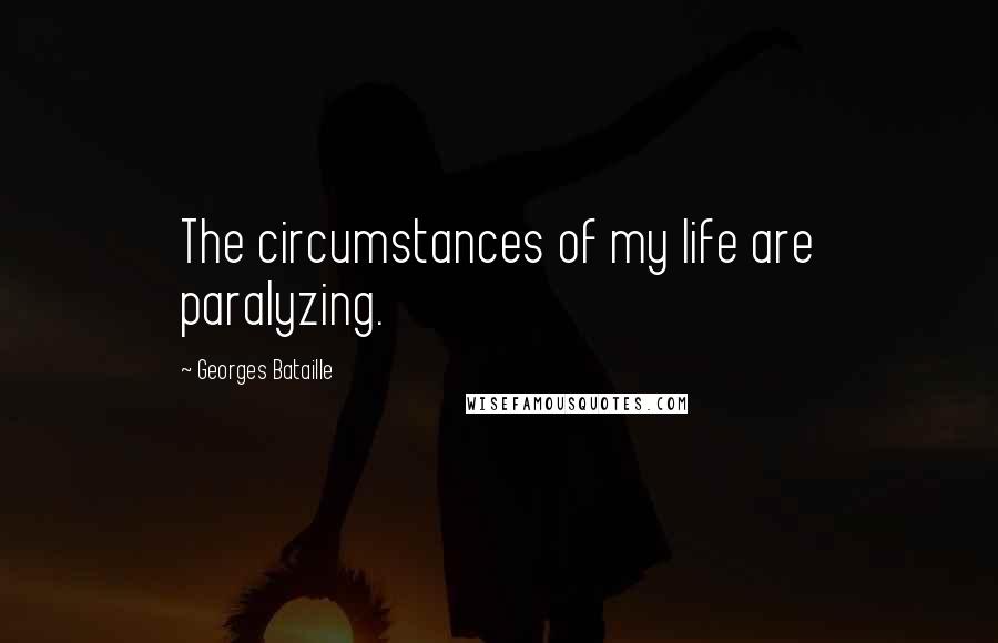 Georges Bataille Quotes: The circumstances of my life are paralyzing.