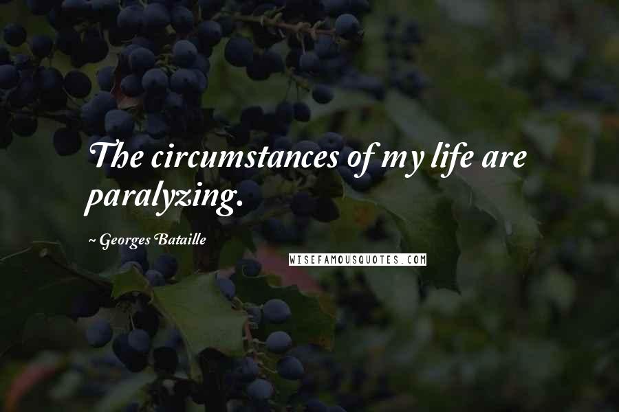 Georges Bataille Quotes: The circumstances of my life are paralyzing.