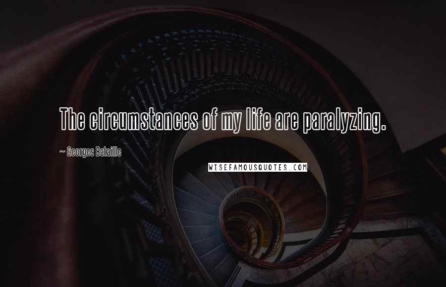 Georges Bataille Quotes: The circumstances of my life are paralyzing.