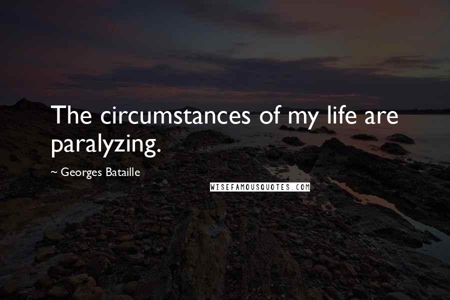 Georges Bataille Quotes: The circumstances of my life are paralyzing.