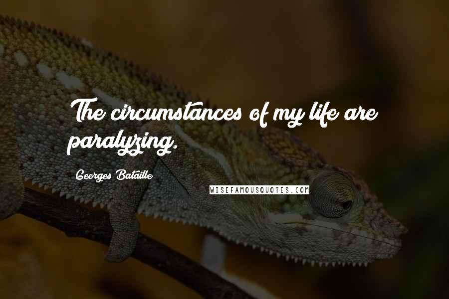 Georges Bataille Quotes: The circumstances of my life are paralyzing.