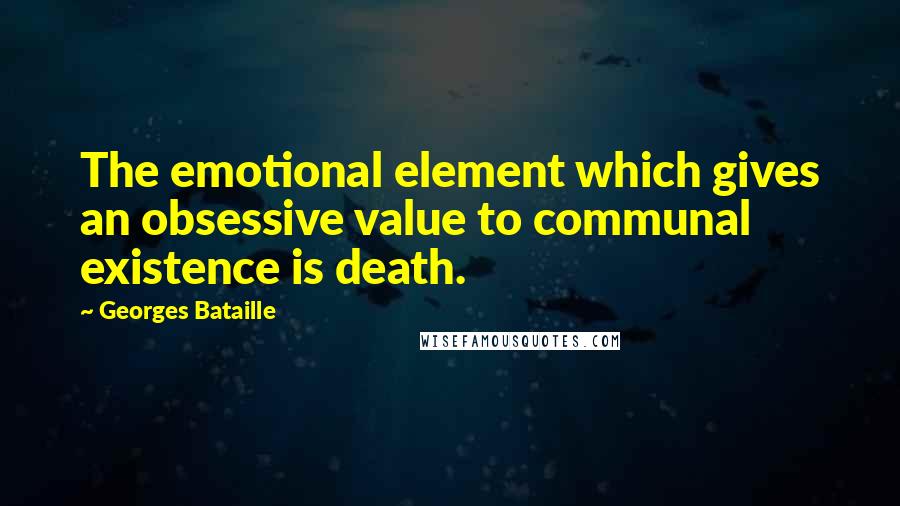 Georges Bataille Quotes: The emotional element which gives an obsessive value to communal existence is death.
