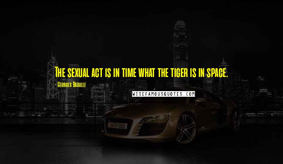 Georges Bataille Quotes: The sexual act is in time what the tiger is in space.
