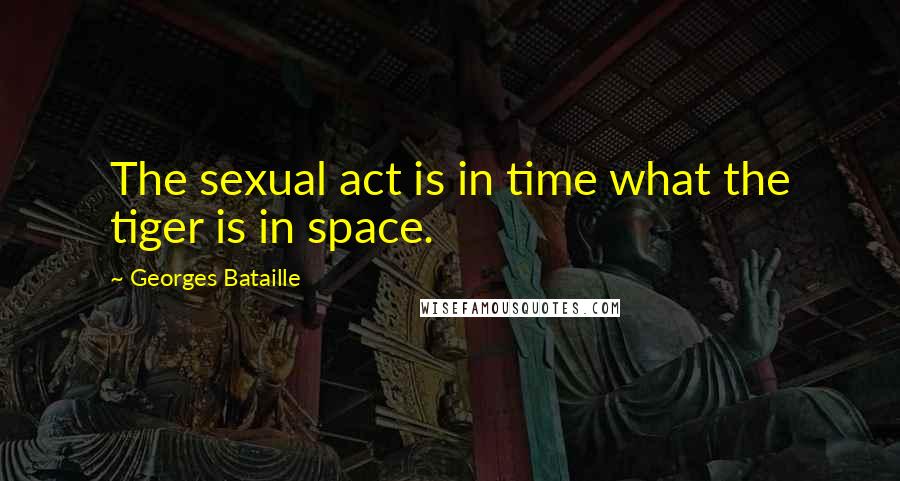 Georges Bataille Quotes: The sexual act is in time what the tiger is in space.