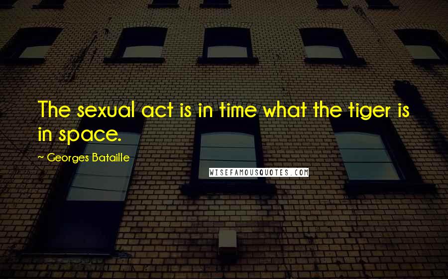 Georges Bataille Quotes: The sexual act is in time what the tiger is in space.