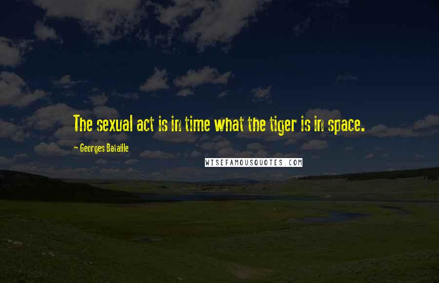 Georges Bataille Quotes: The sexual act is in time what the tiger is in space.