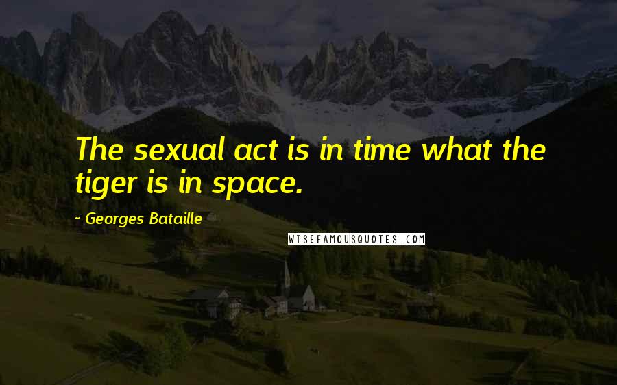 Georges Bataille Quotes: The sexual act is in time what the tiger is in space.