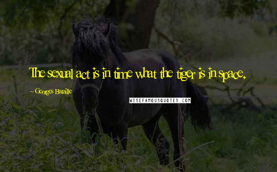 Georges Bataille Quotes: The sexual act is in time what the tiger is in space.