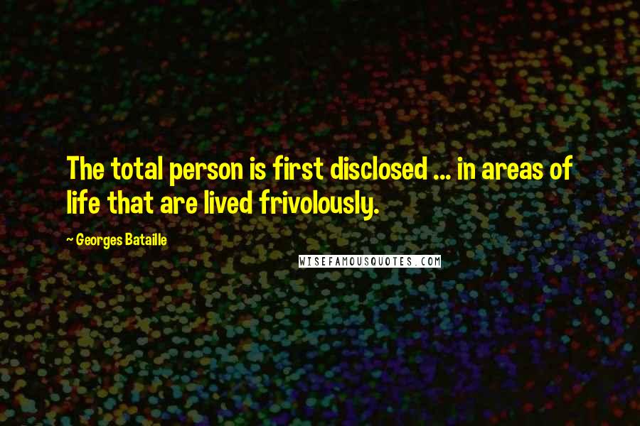 Georges Bataille Quotes: The total person is first disclosed ... in areas of life that are lived frivolously.