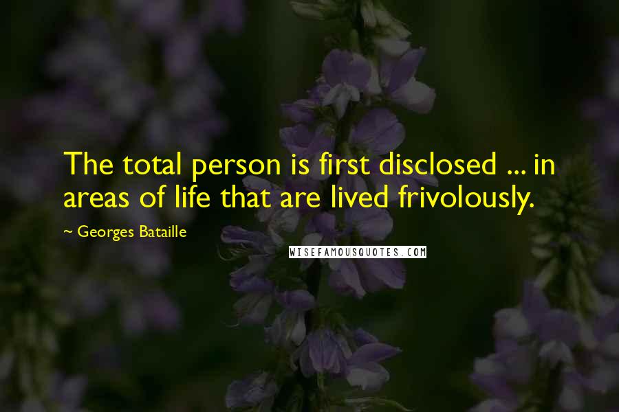 Georges Bataille Quotes: The total person is first disclosed ... in areas of life that are lived frivolously.