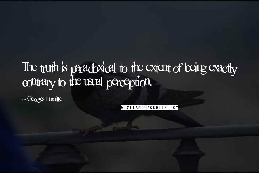 Georges Bataille Quotes: The truth is paradoxical to the extent of being exactly contrary to the usual perception.