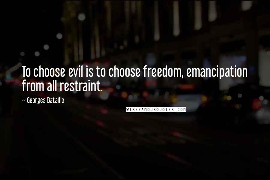 Georges Bataille Quotes: To choose evil is to choose freedom, emancipation from all restraint.