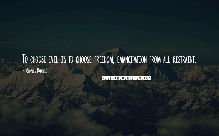 Georges Bataille Quotes: To choose evil is to choose freedom, emancipation from all restraint.