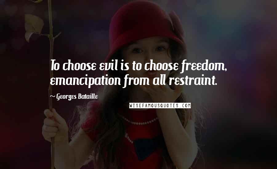 Georges Bataille Quotes: To choose evil is to choose freedom, emancipation from all restraint.