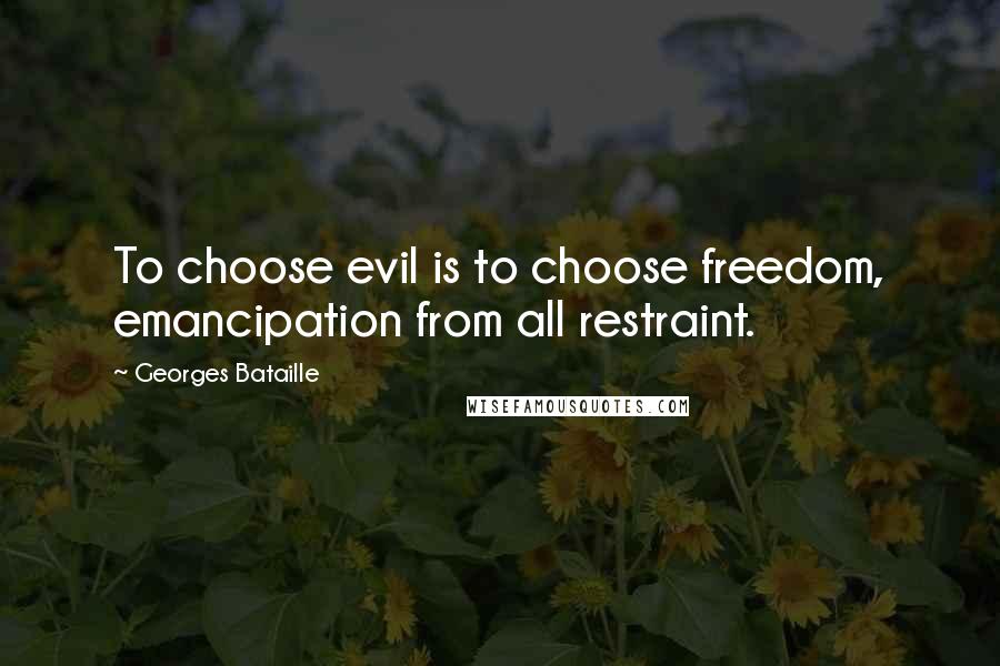 Georges Bataille Quotes: To choose evil is to choose freedom, emancipation from all restraint.